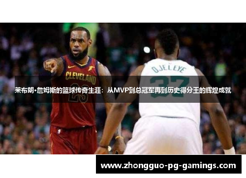 莱布朗·詹姆斯的篮球传奇生涯:从MVP到总冠军再到历史得分王的辉煌成就 莱布朗·詹姆斯的篮球传奇生涯:从MVP到总冠军再到历史得分王的辉煌成就