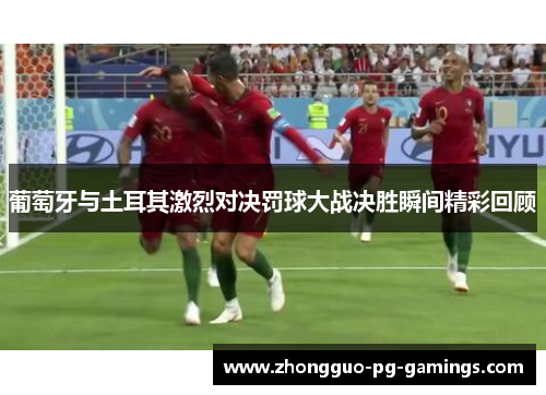 葡萄牙与土耳其激烈对决罚球大战决胜瞬间精彩回顾 葡萄牙与土耳其激烈对决罚球大战决胜瞬间精彩回顾