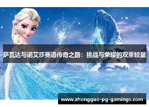 萨瓦达与诺艾莎赛道传奇之路:挑战与荣耀的双重较量 萨瓦达与诺艾莎赛道传奇之路:挑战与荣耀的双重较量