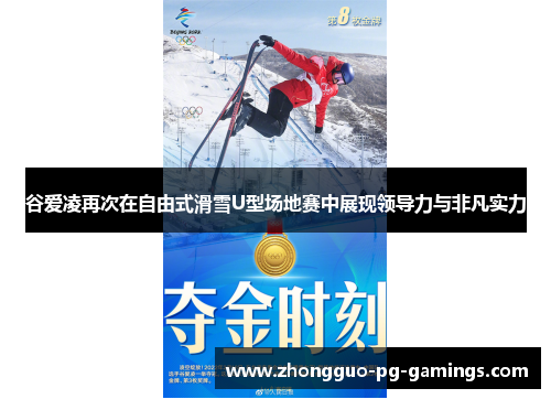 谷爱凌再次在自由式滑雪U型场地赛中展现领导力与非凡实力 谷爱凌再次在自由式滑雪U型场地赛中展现领导力与非凡实力
