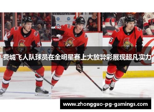 费城飞人队球员在全明星赛上大放异彩展现超凡实力 费城飞人队球员在全明星赛上大放异彩展现超凡实力