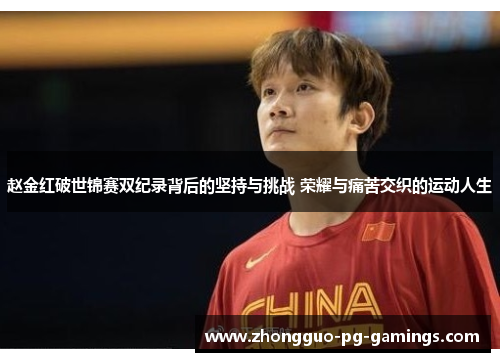 赵金红破世锦赛双纪录背后的坚持与挑战 荣耀与痛苦交织的运动人生 赵金红破世锦赛双纪录背后的坚持与挑战 荣耀与痛苦交织的运动人生