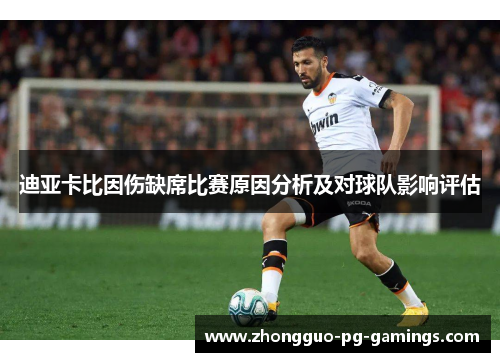 迪亚卡比因伤缺席比赛原因分析及对球队影响评估