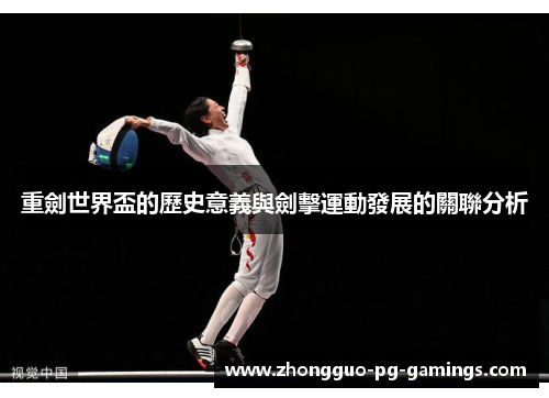 重劍世界盃的歷史意義與劍擊運動發展的關聯分析 重劍世界盃的歷史意義與劍擊運動發展的關聯分析