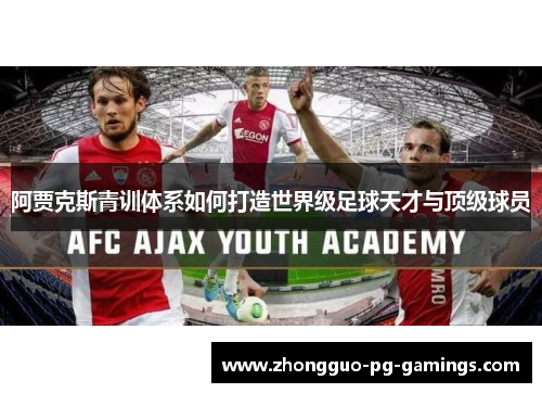 阿贾克斯青训体系如何打造世界级足球天才与顶级球员 阿贾克斯青训体系如何打造世界级足球天才与顶级球员