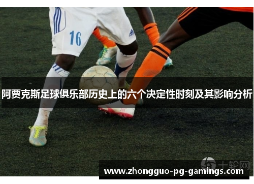 阿贾克斯足球俱乐部历史上的六个决定性时刻及其影响分析 阿贾克斯足球俱乐部历史上的六个决定性时刻及其影响分析