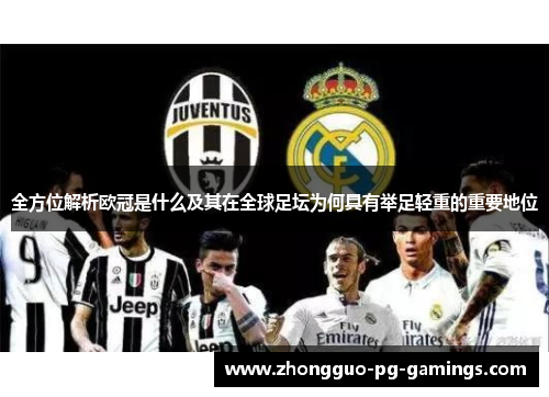 全方位解析欧冠是什么及其在全球足坛为何具有举足轻重的重要地位