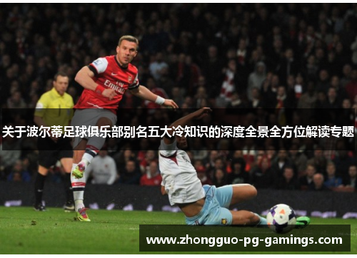 关于波尔蒂足球俱乐部别名五大冷知识的深度全景全方位解读专题 关于波尔蒂足球俱乐部别名五大冷知识的深度全景全方位解读专题