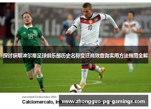 探讨获取波尔蒂足球俱乐部历史名称变迁高效查询实用方法指南全解 探讨获取波尔蒂足球俱乐部历史名称变迁高效查询实用方法指南全解