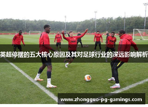 英超停摆的五大核心原因及其对足球行业的深远影响解析