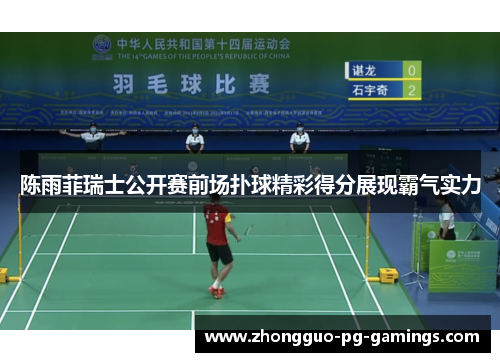 陈雨菲瑞士公开赛前场扑球精彩得分展现霸气实力