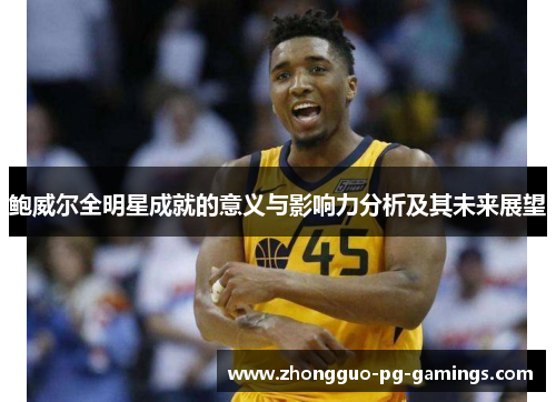 鲍威尔全明星成就的意义与影响力分析及其未来展望 鲍威尔全明星成就的意义与影响力分析及其未来展望