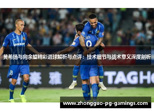黄希扬与向余望精彩进球解析与点评：技术细节与战术意义深度剖析