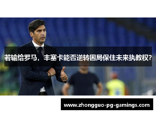 若输给罗马，丰塞卡能否逆转困局保住未来执教权？