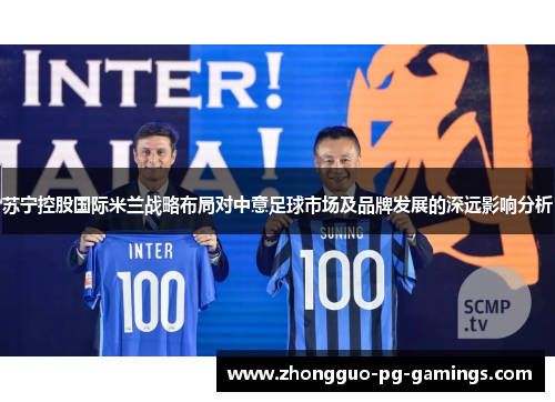 苏宁控股国际米兰战略布局对中意足球市场及品牌发展的深远影响分析 苏宁控股国际米兰战略布局对中意足球市场及品牌发展的深远影响分析