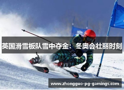 英国滑雪板队雪中夺金：冬奥会壮丽时刻