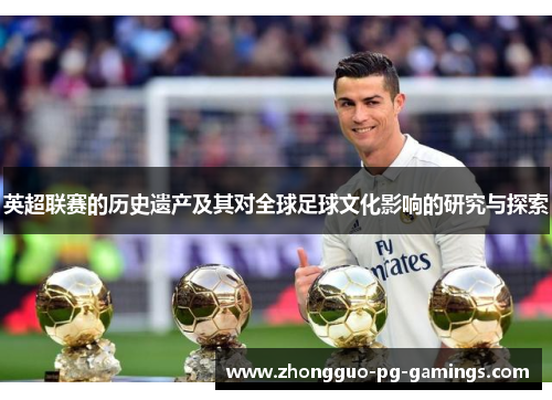 英超联赛的历史遗产及其对全球足球文化影响的研究与探索 英超联赛的历史遗产及其对全球足球文化影响的研究与探索