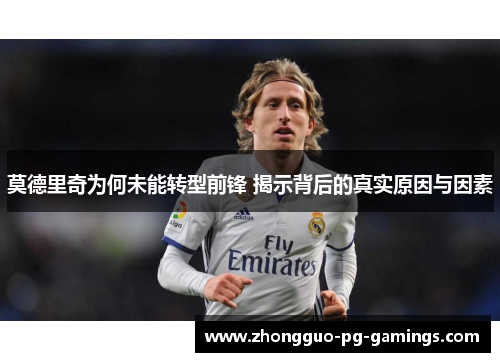 莫德里奇为何未能转型前锋 揭示背后的真实原因与因素