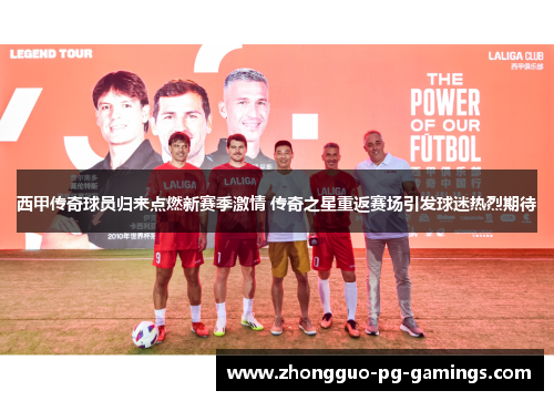 西甲传奇球员归来点燃新赛季激情 传奇之星重返赛场引发球迷热烈期待