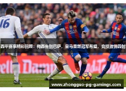 西甲赛事精彩回顾:梅西告别巴萨,皇马重燃冠军希望,竞技激情四射 西甲赛事精彩回顾:梅西告别巴萨,皇马重燃冠军希望,竞技激情四射