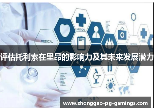 评估托利索在里昂的影响力及其未来发展潜力 评估托利索在里昂的影响力及其未来发展潜力