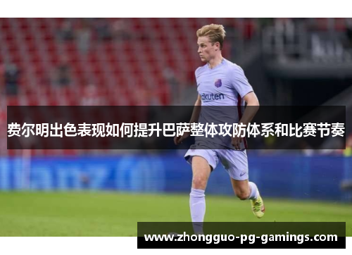 费尔明出色表现如何提升巴萨整体攻防体系和比赛节奏 费尔明出色表现如何提升巴萨整体攻防体系和比赛节奏