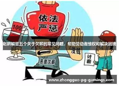 赵鹏解答五个关于欠薪的常见问题，帮助劳动者维权和解决困境