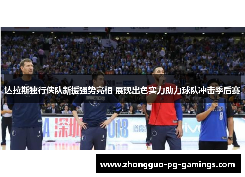 达拉斯独行侠队新援强势亮相 展现出色实力助力球队冲击季后赛 达拉斯独行侠队新援强势亮相 展现出色实力助力球队冲击季后赛