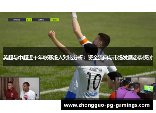 英超与中超近十年联赛投入对比分析:资金流向与市场发展态势探讨 英超与中超近十年联赛投入对比分析:资金流向与市场发展态势探讨