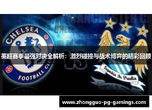 英超赛季最强对决全解析:激烈碰撞与战术博弈的精彩回顾 英超赛季最强对决全解析:激烈碰撞与战术博弈的精彩回顾