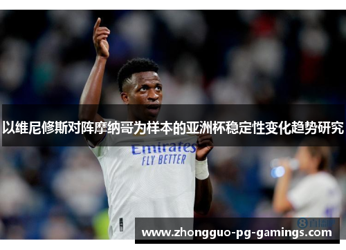 以维尼修斯对阵摩纳哥为样本的亚洲杯稳定性变化趋势研究
