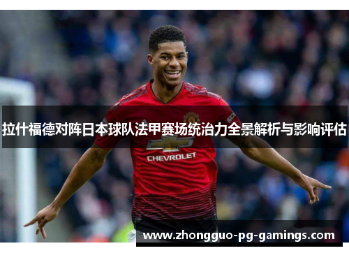 拉什福德对阵日本球队法甲赛场统治力全景解析与影响评估