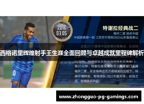 西格诺里辉煌射手王生涯全面回顾与卓越成就里程碑解析