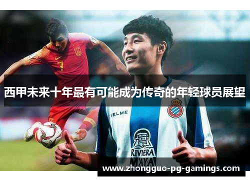 西甲未来十年最有可能成为传奇的年轻球员展望