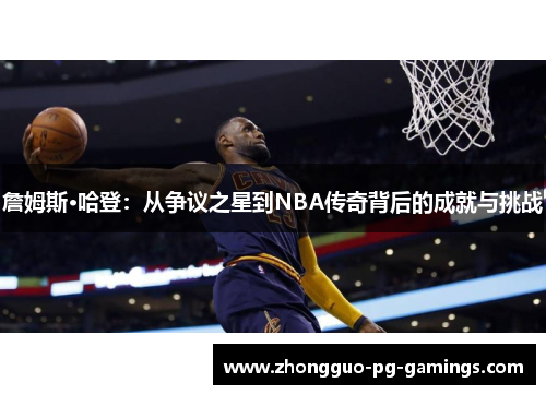 詹姆斯·哈登：从争议之星到NBA传奇背后的成就与挑战