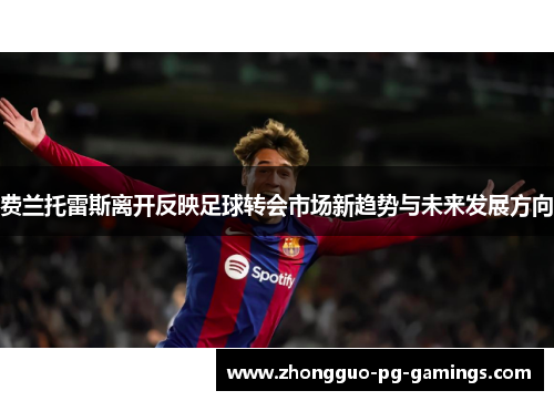 费兰托雷斯离开反映足球转会市场新趋势与未来发展方向