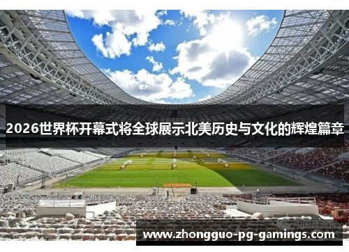 2026世界杯开幕式将全球展示北美历史与文化的辉煌篇章