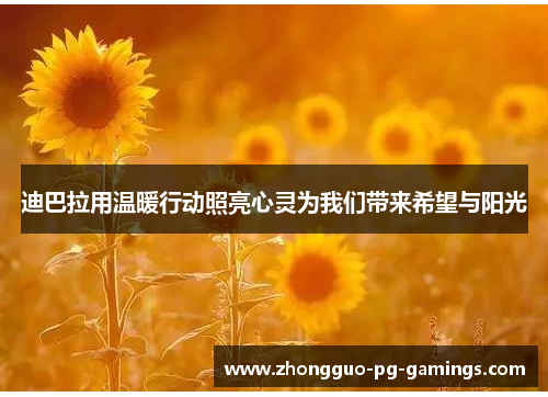 迪巴拉用温暖行动照亮心灵为我们带来希望与阳光 迪巴拉用温暖行动照亮心灵为我们带来希望与阳光