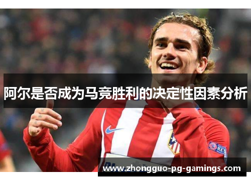 阿尔是否成为马竞胜利的决定性因素分析