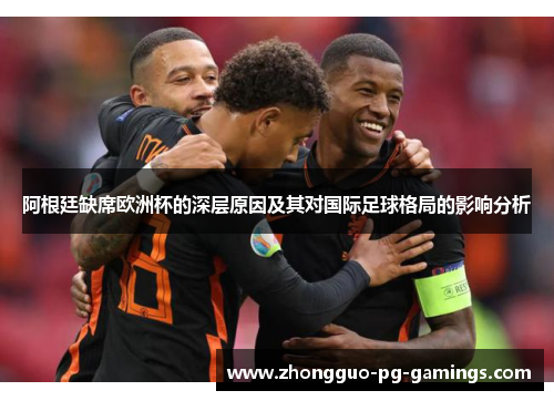 阿根廷缺席欧洲杯的深层原因及其对国际足球格局的影响分析 阿根廷缺席欧洲杯的深层原因及其对国际足球格局的影响分析