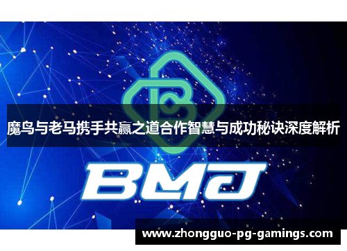 魔鸟与老马携手共赢之道合作智慧与成功秘诀深度解析 魔鸟与老马携手共赢之道合作智慧与成功秘诀深度解析