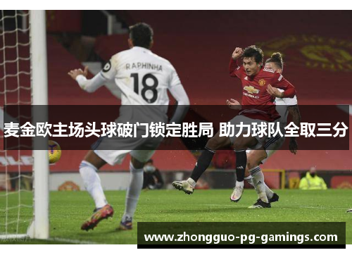 麦金欧主场头球破门锁定胜局 助力球队全取三分 麦金欧主场头球破门锁定胜局 助力球队全取三分