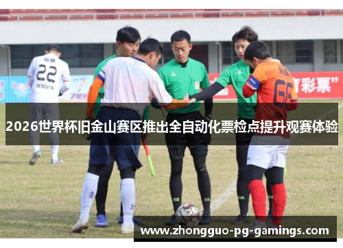2026世界杯旧金山赛区推出全自动化票检点提升观赛体验 2026世界杯旧金山赛区推出全自动化票检点提升观赛体验