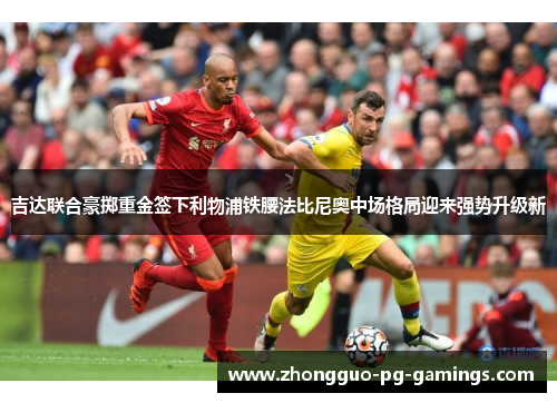 吉达联合豪掷重金签下利物浦铁腰法比尼奥中场格局迎来强势升级新