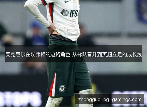 麦克尼尔在埃弗顿的边路角色 从梯队晋升到英超立足的成长线